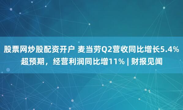 股票网炒股配资开户 麦当劳Q2营收同比增长5.4%超预期，经营利润同比增11% | 财报见闻
